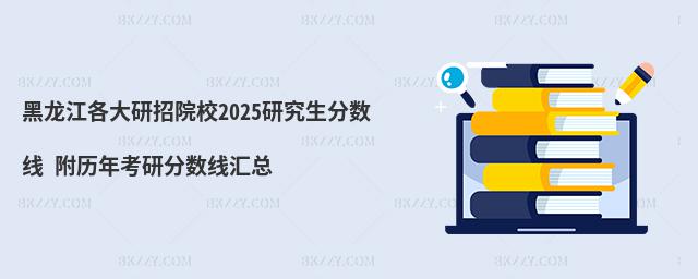 黑龍江各大研招院校研究生分數線 附2024考研分數線匯總