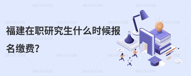福建在職研究生什么時(shí)候報(bào)名繳費(fèi)?
