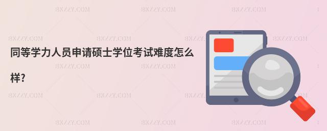 同等學力人員申請碩士學位考試難度怎么樣?