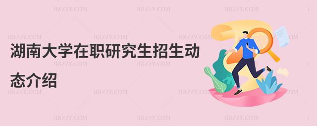 湖南大學在職研究生招生動態介紹