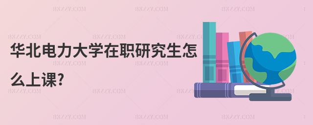 華北電力大學在職研究生怎么上課?