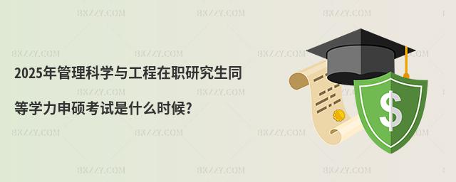 2025年管理科學與工程在職研究生同等學力申碩考試是什么時候?