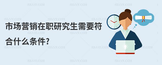 市場營銷在職研究生需要符合什么條件?