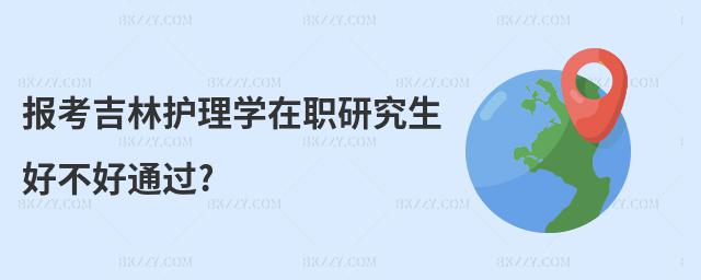 報考吉林護理學(xué)在職研究生好不好通過?