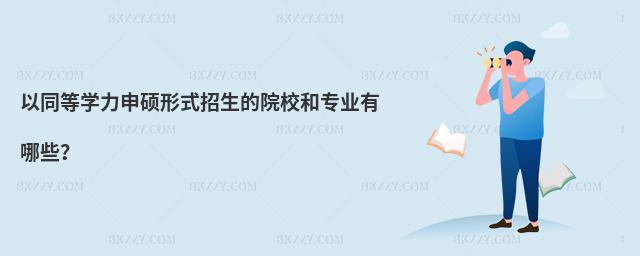 以同等學(xué)力申碩形式招生的院校和專業(yè)有哪些?