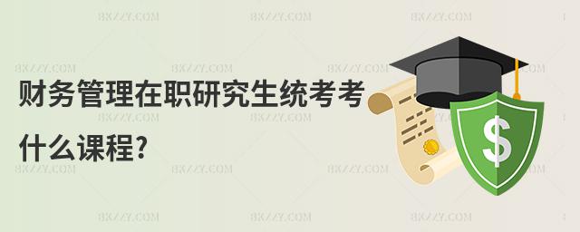 財(cái)務(wù)管理在職研究生統(tǒng)考考什么課程?