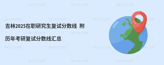 吉林2025在職研究生復(fù)試分?jǐn)?shù)線 附歷年考研復(fù)試分?jǐn)?shù)線匯總