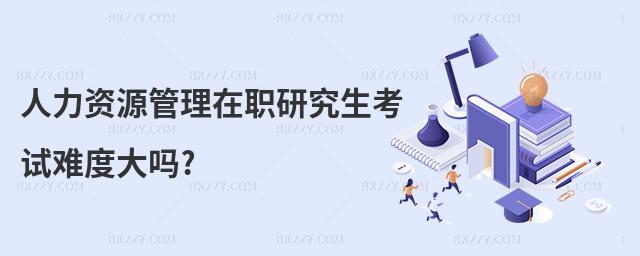 人力資源管理在職研究生考試難度大嗎?