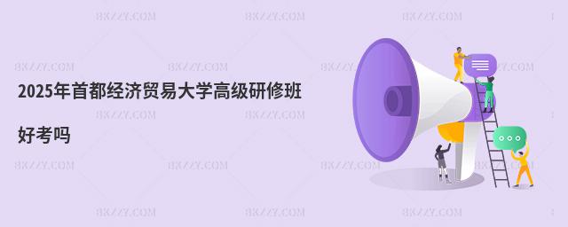 2025年首都經濟貿易大學高級研修班好考嗎