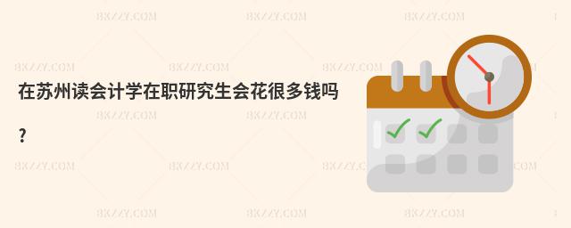 在蘇州讀會(huì)計(jì)學(xué)在職研究生會(huì)花很多錢嗎?