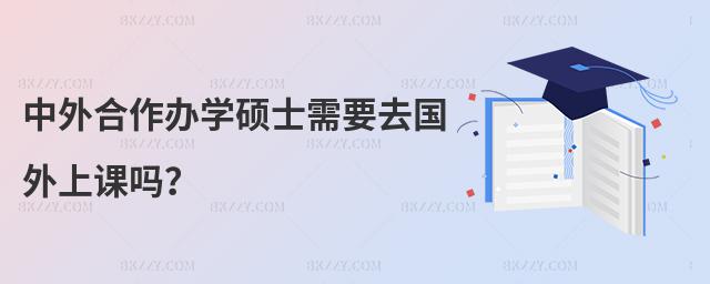 中外合作辦學(xué)碩士需要去國外上課嗎?