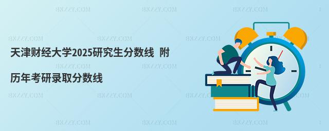 天津財(cái)經(jīng)大學(xué)2025研究生分?jǐn)?shù)線 附歷年考研錄取分?jǐn)?shù)線