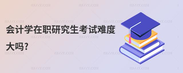 會計學在職研究生考試難度大嗎?