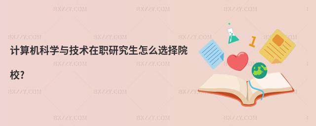 計算機科學與技術在職研究生怎么選擇院校?