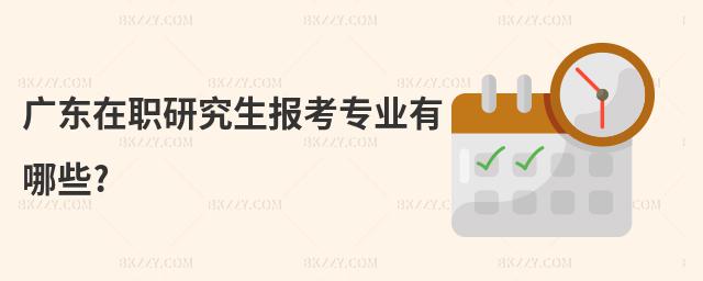 廣東在職研究生報(bào)考專(zhuān)業(yè)有哪些?