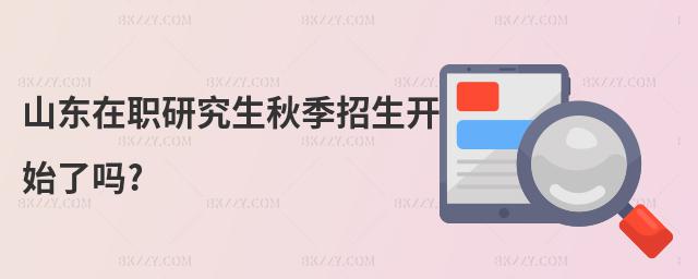 山東在職研究生秋季招生開始了嗎?