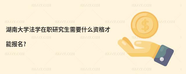 湖南大學法學在職研究生需要什么資格才能報名?