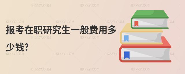 報(bào)考在職研究生一般費(fèi)用多少錢?