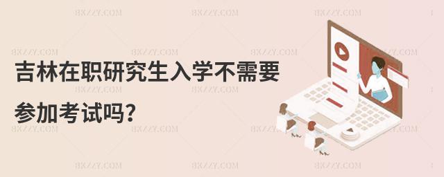 吉林在職研究生入學不需要參加考試嗎?