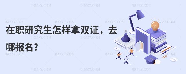 在職研究生怎樣拿雙證,去哪報名?