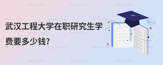武漢工程大學(xué)在職研究生學(xué)費(fèi)要多少錢?