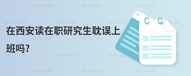 在西安讀在職研究生耽誤上班嗎?