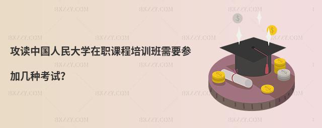 攻讀中國人民大學在職課程培訓班需要參加幾種考試?
