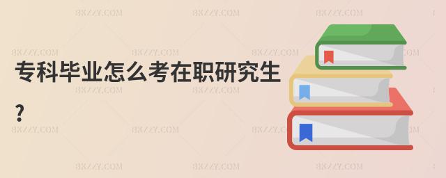 專科畢業怎么考在職研究生?