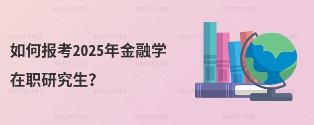 如何報考2025年金融學在職研究生?