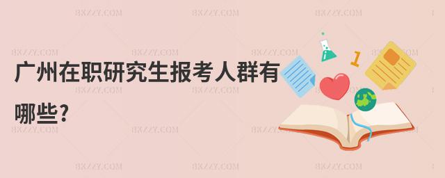 廣州在職研究生報考人群有哪些?