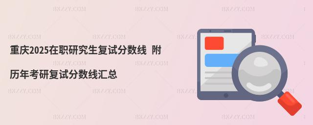 重慶2025在職研究生復(fù)試分?jǐn)?shù)線 附歷年考研復(fù)試分?jǐn)?shù)線匯總