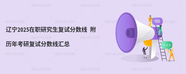 遼寧2025在職研究生復試分數線 附歷年考研復試分數線匯總