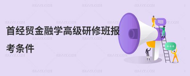首經(jīng)貿(mào)金融學(xué)高級(jí)研修班報(bào)考條件