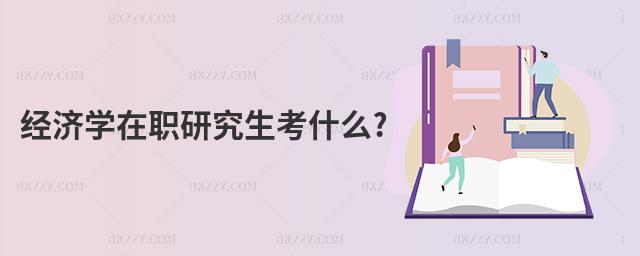 經濟學在職研究生考什么?