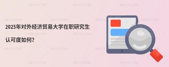 2025年對外經濟貿易大學在職研究生認可度如何?
