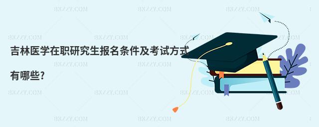 吉林醫學在職研究生報名條件及考試方式有哪些?