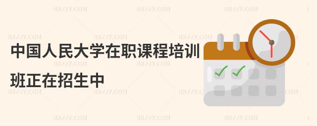 中國(guó)人民大學(xué)在職課程培訓(xùn)班正在招生中