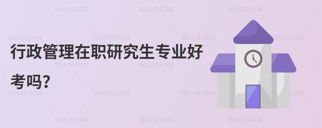 行政管理在職研究生專業好考嗎?