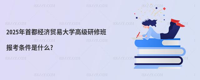 2025年首都經(jīng)濟貿(mào)易大學高級研修班報考條件是什么?