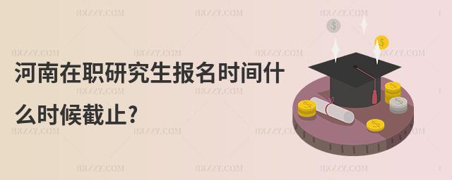 河南在職研究生報名時間什么時候截止?