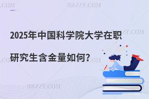 2025年中國科學(xué)院大學(xué)在職研究生含金量如何？