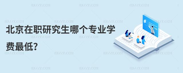 北京在職研究生哪個專業學費最低?