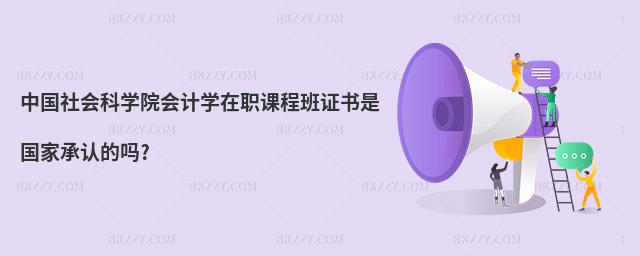 中國社會科學院會計學在職課程班證書是國家承認的嗎?