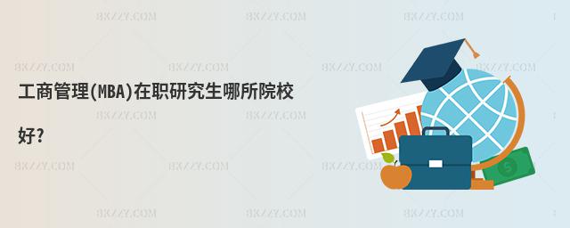 工商管理(MBA)在職研究生哪所院校好?