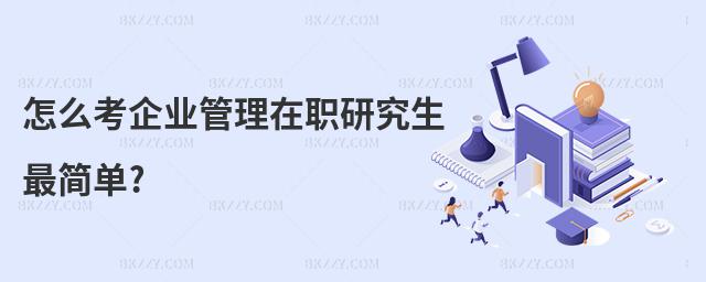 怎么考企業管理在職研究生最簡單?
