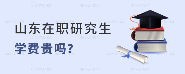 山東在職研究生學費貴嗎 山東在職研究生學費貴嗎