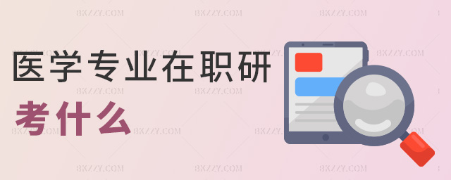 醫學專業在職研考什么 醫學專業在職研考什么