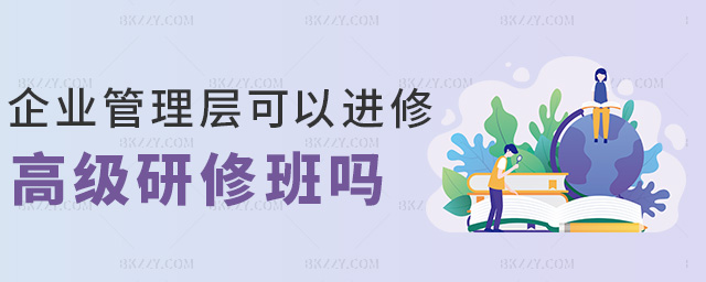 企業(yè)管理層可以進(jìn)修高級研修班嗎 企業(yè)管理層可以進(jìn)修高級研修班嗎
