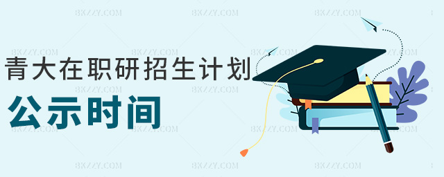 青大在職研招生計(jì)劃公示時間 青大在職研招生計(jì)劃公示時間