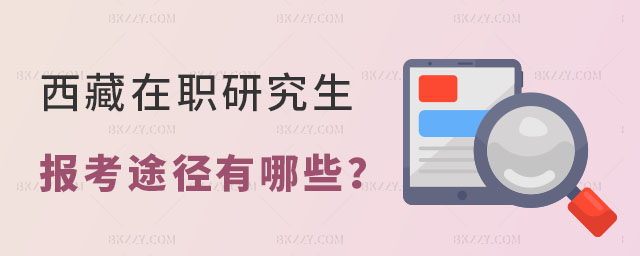 西藏在職研究生報考途徑有哪些 西藏在職研究生報考途徑有哪些